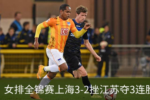 女排全锦赛上海3-2挫江苏夺3连胜 浙江破北京金身