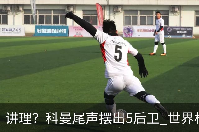 讲理？科曼尾声摆出5后卫 世界杯第3身高却被头球绝平