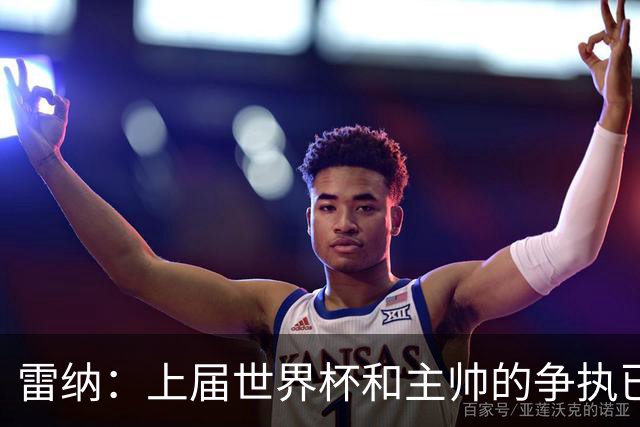 雷纳：上届世界杯和主帅的争执已经过去，当时太年轻但现在更成熟